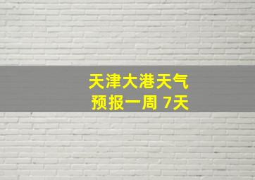 天津大港天气预报一周 7天